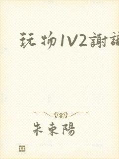 玩物1V2谢识