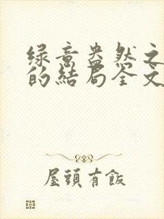 绿意盎然之小东的结局全文笔趣阁在线阅读