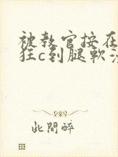 被教官按在寝室狂c到腿软漫画