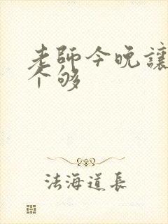 老师今晚让你爽个够