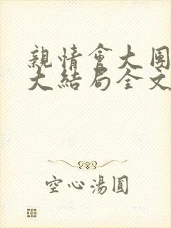 亲情会大团圆结大结局全文