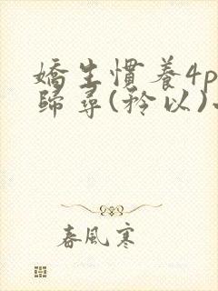 娇生惯养4ph归寻(矜以)小说免费阅读