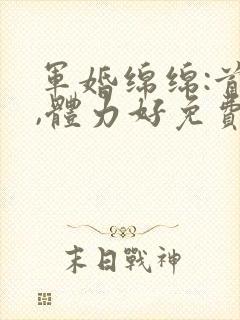 军婚绵绵:首长,体力好免费阅读
