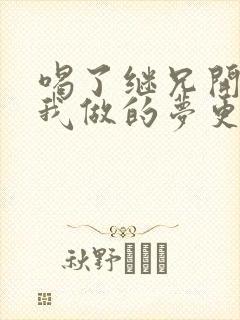喝了继兄开的药我做的梦更精彩了