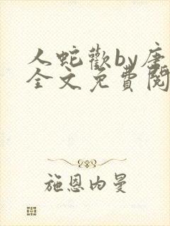 人蛇欢by唐棠全文免费阅读