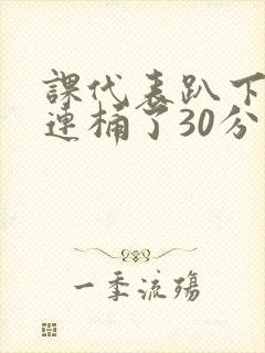 课代表趴下让我连桶了30分钟