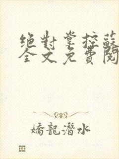 绝对掌控苏绵绵全文免费阅读