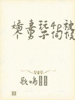 娇妻玩4p被3个男子伺候91