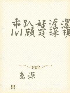 乖趴好灌浓精h1v1顾霆琛视频