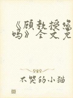 《顾教授您睡了吗》全文免费阅读