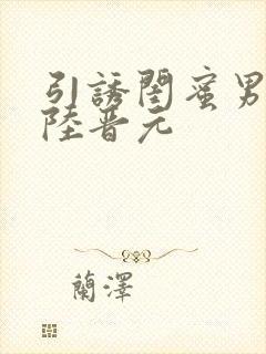 引诱闺蜜男友h陆晋元