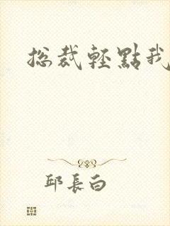 总裁轻点我怕疼