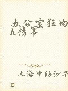 办公室狂肉校花h杨幂