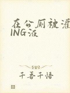 在公厕被灌满JING液