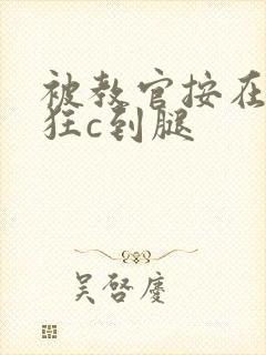 被教官按在寝室狂c到腿