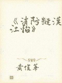 《消防糙汉vs江怡》