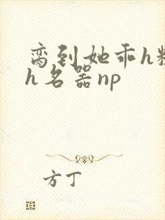 脔到她乖h粗话h名器np