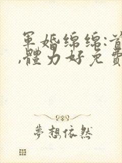 军婚绵绵:首长,体力好免费阅读