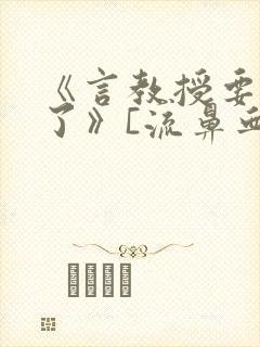 《言教授要撞坏了》[流鼻血]