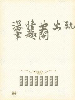 深情也出轨by笔趣阁