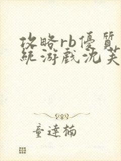 攻略rb优质系统游戏沈芙原文