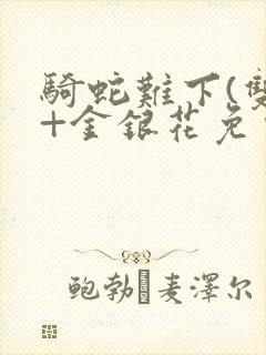 骑蛇难下(双)+金银花免费