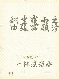 翻云覆雨之逐艳曲张霈顾清