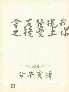 舍友发现我是双之后爱上你的字