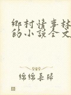 乡村情事林大牛的小说全文免费阅读无弹窗的