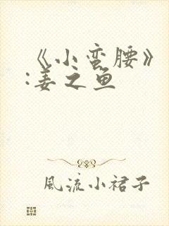 《小蛮腰》作者:姜之鱼