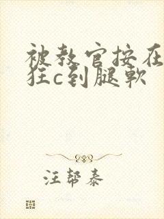 被教官按在寝室狂c到腿软
