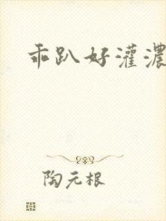 乖趴好灌浓精h