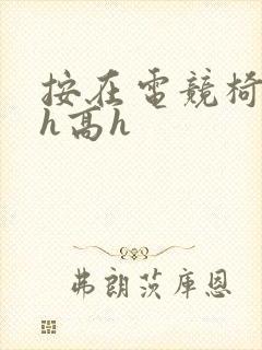 按在电竞椅上ch高h封面
