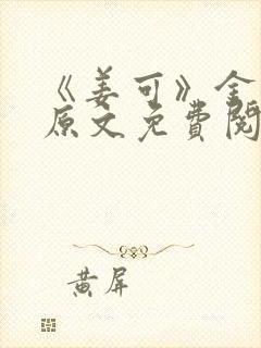 《姜可》金银花原文免费阅读无弹窗