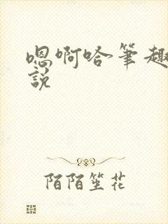 嗯啊哈笔趣阁小说