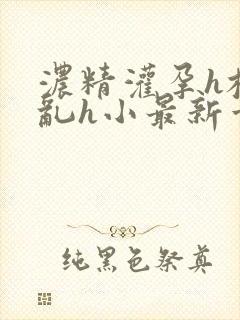 浓精灌孕h校园乱h小最新章节