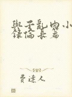 与子乱肉小说目录伦长篇