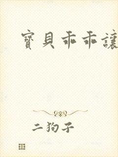 宝贝乖乖让我爱