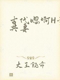 古代嗯啊H爹爹共妻