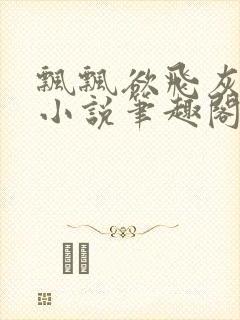 飘飘欲飞灰太狼小说笔趣阁无弹窗