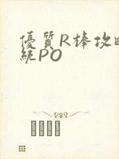 优质R棒攻略系统PO