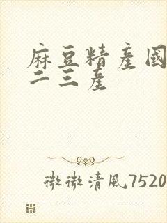 麻豆精产国品一二三产