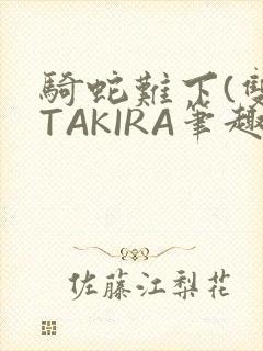 骑蛇难下(双)TAKIRA笔趣阁