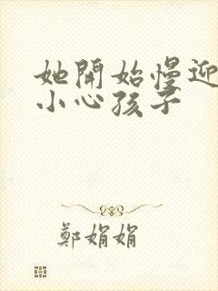 她开始慢迎迎合小心孩子