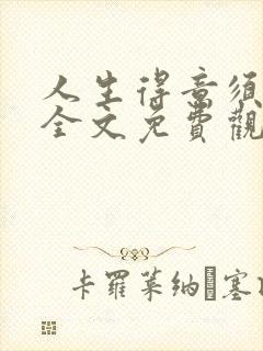 人生得意须纵欢全文免费观看