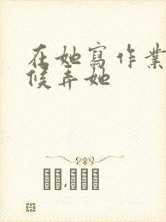 在她写作业的时候弄她封面