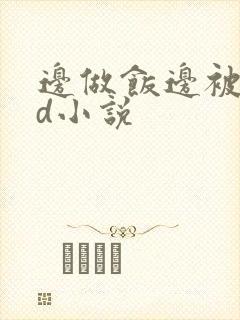 边做饭边被躁bd小说