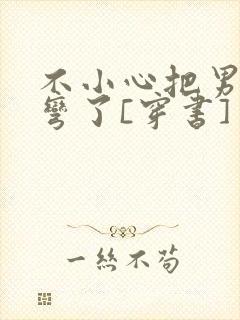 不小心把男主掰弯了[穿书]