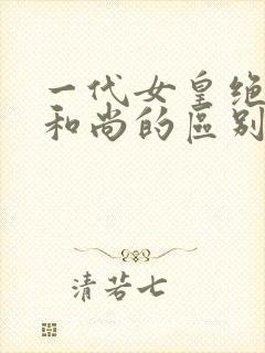 一代女皇绝版与和尚的区别