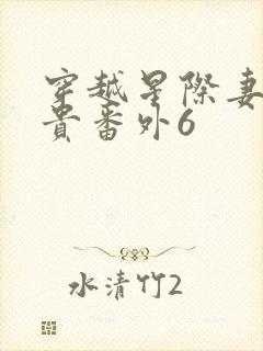 穿越星际妻荣夫贵番外6